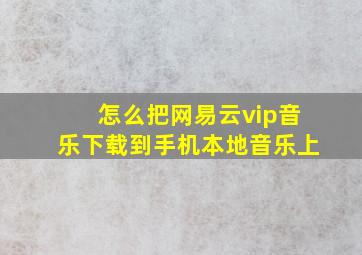 怎么把网易云vip音乐下载到手机本地音乐上