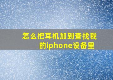 怎么把耳机加到查找我的iphone设备里