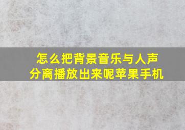 怎么把背景音乐与人声分离播放出来呢苹果手机