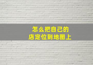 怎么把自己的店定位到地图上