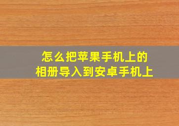 怎么把苹果手机上的相册导入到安卓手机上