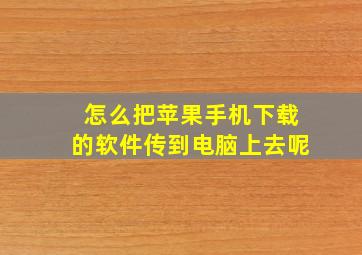 怎么把苹果手机下载的软件传到电脑上去呢