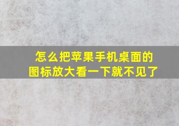 怎么把苹果手机桌面的图标放大看一下就不见了