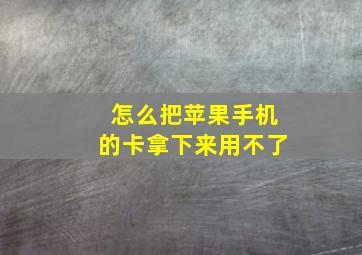 怎么把苹果手机的卡拿下来用不了