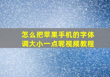 怎么把苹果手机的字体调大小一点呢视频教程