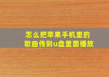 怎么把苹果手机里的歌曲传到u盘里面播放