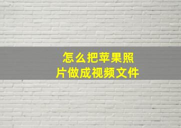 怎么把苹果照片做成视频文件