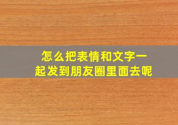 怎么把表情和文字一起发到朋友圈里面去呢