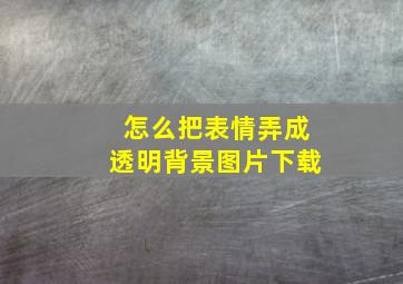 怎么把表情弄成透明背景图片下载