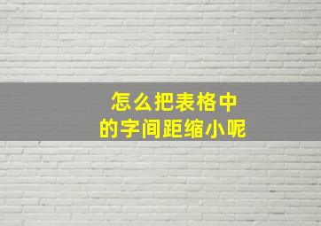 怎么把表格中的字间距缩小呢