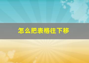 怎么把表格往下移