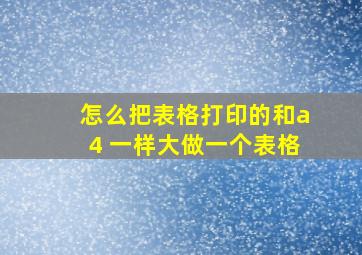 怎么把表格打印的和a4 一样大做一个表格