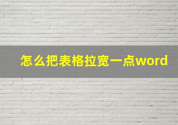 怎么把表格拉宽一点word