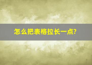 怎么把表格拉长一点?