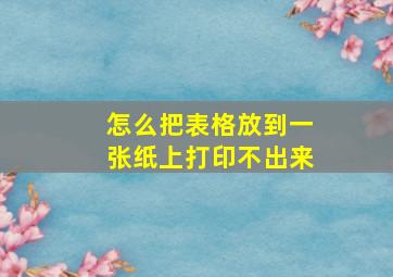 怎么把表格放到一张纸上打印不出来