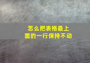 怎么把表格最上面的一行保持不动