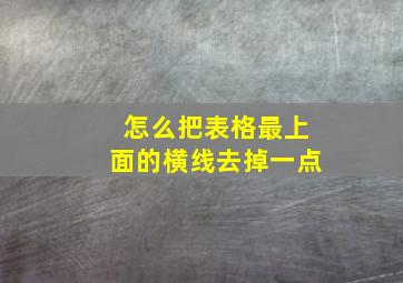 怎么把表格最上面的横线去掉一点