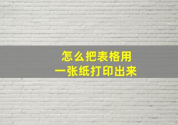 怎么把表格用一张纸打印出来