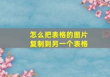 怎么把表格的图片复制到另一个表格