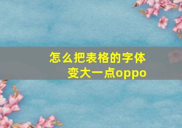 怎么把表格的字体变大一点oppo