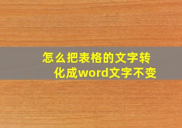 怎么把表格的文字转化成word文字不变