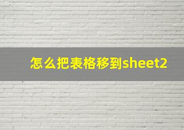 怎么把表格移到sheet2