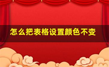 怎么把表格设置颜色不变