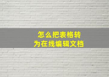 怎么把表格转为在线编辑文档