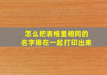 怎么把表格里相同的名字排在一起打印出来