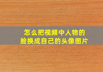 怎么把视频中人物的脸换成自己的头像图片