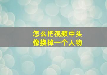 怎么把视频中头像换掉一个人物