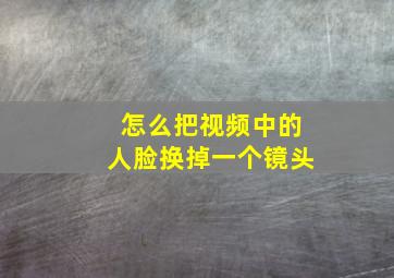 怎么把视频中的人脸换掉一个镜头