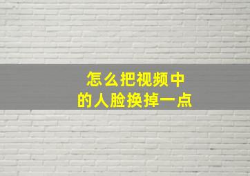 怎么把视频中的人脸换掉一点