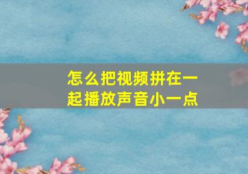 怎么把视频拼在一起播放声音小一点