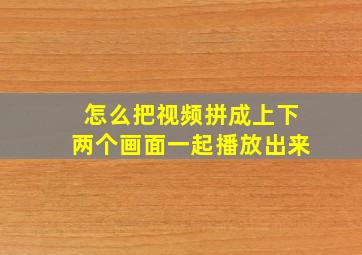 怎么把视频拼成上下两个画面一起播放出来