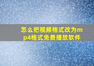 怎么把视频格式改为mp4格式免费播放软件