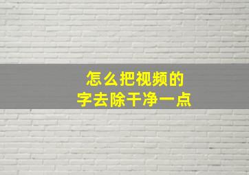 怎么把视频的字去除干净一点