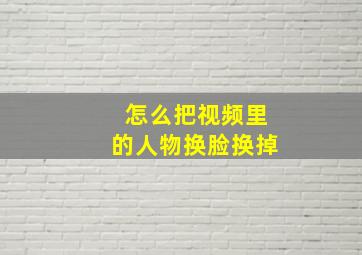 怎么把视频里的人物换脸换掉