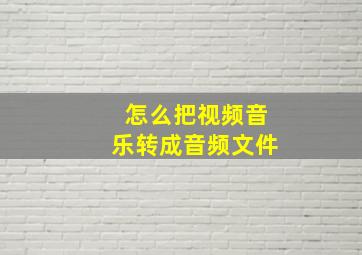 怎么把视频音乐转成音频文件