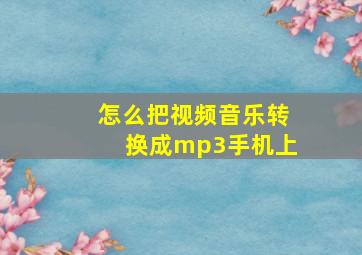 怎么把视频音乐转换成mp3手机上