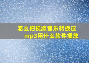 怎么把视频音乐转换成mp3用什么软件播放