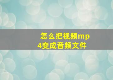 怎么把视频mp4变成音频文件