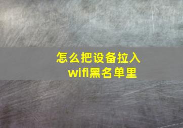 怎么把设备拉入wifi黑名单里