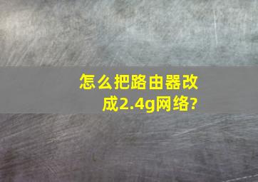 怎么把路由器改成2.4g网络?