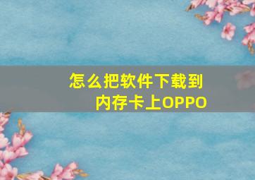 怎么把软件下载到内存卡上OPPO