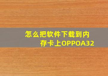 怎么把软件下载到内存卡上OPPOA32