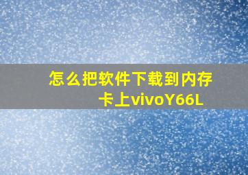 怎么把软件下载到内存卡上vivoY66L