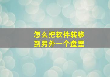 怎么把软件转移到另外一个盘里