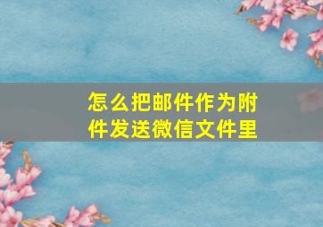 怎么把邮件作为附件发送微信文件里