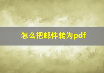 怎么把邮件转为pdf